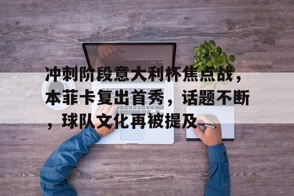 关于冲刺阶段意大利杯焦点战,本菲卡复出首秀,话题不断,球队文化再被提及的信息 关于冲刺阶段意大利杯焦点战,本菲卡复出首秀,话题不断,球队文化再被提及的信息
